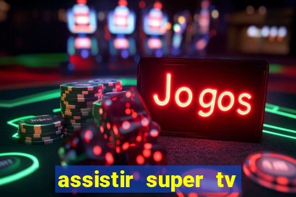 assistir super tv ao vivo